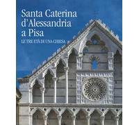 Santa Caterina d'Alessandria a Pisa. Le tre età di una chiesa. Ediz. a colori