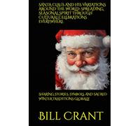 SANTA CLAUS AND HIS VARIATIONS AROUND THE WORLD: SPREADING SEASONAL SPIRIT THROUGH CULTURAL CELEBRATIONS EVERYWHERE: SHARING STORIES, SYMBOLS, AND SACRED WINTER TRADITIONS GLOBALLY