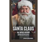 SANTA CLAUS: THE UNTOLD HISTORY: A BIOGRAPHY OF THE SAINT, THE LEGEND, AND THE MODERN CHRISTMAS ICON