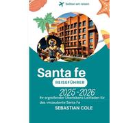 SANTA FE REISEFÜHRER 2025-2026: Ihr ergreifender Überlebens Leitfaden für das verzauberte Santa Fe