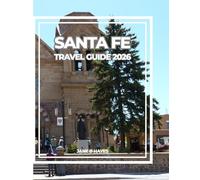SANTA FE TRAVEL GUIDE 2026: The Soul of the Southwest - Art, Culture, Cuisine & Desert Adventures Await