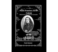 Santa Francisca Javier Cabrini: Misionero del Sagrado Corazón:Su historia y una novena de nueve días por los inmigrantes y los olvidados