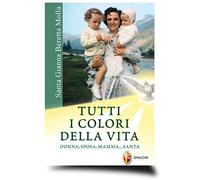 Santa Gianna Beretta Molla. Tutti i colori della vita. Donna, sposa, mamma... santa