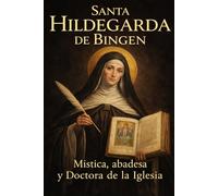 SANTA HILDEGARDA DE BINGEN: Mística, abadesa y Doctora de la Iglesia