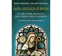 Santa Ildegarda di Bingen. Il cibo come medicina del corpo e dello spirito. La conferma della scienza moderna