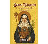 Santa Ildegarda - Il Vangelo delle erbe: Herbaria monastica