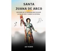 Santa Juana de Arco: Lecciones de la guerrera que escuchó la voz de Dios y cambió la historia