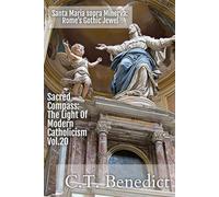 Santa Maria sopra Minerva: Rome’s Gothic Jewel: Sacred Compass: The Light Of Modern Catholicism Vol.20