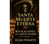 SANTA MUERTE ETERNA: REVELACIONES DE LA SANTA MADRE