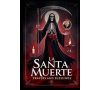 Santa Muerte: Prayers and Blessings: Prayers and Blessings for La Santa Muerte