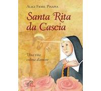 Santa Rita da Cascia. Una vita colma d'amore. Ediz. illustrata