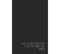 "Santa said you love useless shit, so… Voilà" - 200 pages : the ultimate funny Christmas notebook and sarcastic gift for people who already have ... coworkers, friends, or your favorite grinch.