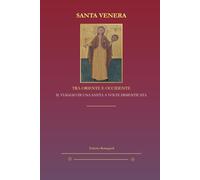 SANTA VENERA - TRA ORIENTE E OCCIDENTE: IL VIAGGIO DI UNA SANTA A VOLTE DIMENTICATA