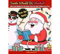 Santa Would Be Shocked - Weird and Wonderful Christmas Facts You Won’t Believe Are True: Over 180 surprising Christmas facts; Festive Facts About Christmas Traditions for Kids and Adults