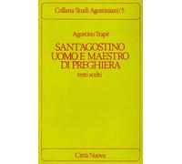 Sant'Agostino uomo e maestro di preghiera. Testi scelti - Trapè Agostino