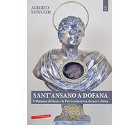 Sant'Ansano a Dofana. Il patrono di Siena e le pievi e terre di Arezzo e di Siena