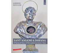 Sant'Ansano a Dofana. Il patrono di Siena e le pievi e terre di Arezzo e di Siena