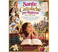 Sante Cattoliche per Ragazze: Storie Ispiratrici di donne Coraggiose, Miracoli e Virtù senza Tempo per Avvicinarsi a Dio
