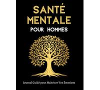 Santé Mentale pour Hommes - Journal Guidé pour Maîtriser Vos Émotions: Un Outil Quotidien Pour Cultiver Votre Bien-Être Mental, Explorer Vos Sentiments Et Développer Votre Résilience Intérieure