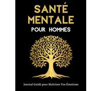 Santé Mentale pour Hommes - Journal Guidé pour Maîtriser Vos Émotions: Un Outil Quotidien Pour Cultiver Votre Bien-Être Mental, Explorer Vos Sentiments Et Développer Votre Résilience Intérieure