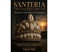 Santeria: The Sacred Truth: Beyond Lies, Discrimination, and Propaganda
