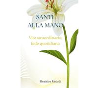 Santi alla mano: Vite straordinarie, fede quotidiana