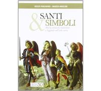 Santi e simboli. Storia, miracoli, tradizioni e leggende nell'arte sacra