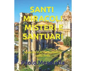 SANTI MIRACOLI MISTERI E SANTUARI: Appunti e testimonianze sulla fede