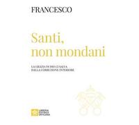 Santi, non mondani. La grazia di Dio ci salva dalla corruzione interiore