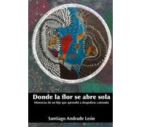 Santiago Andrade León Donde la flor se abre sola (Tascabile)