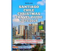Santiago Chile Christmas Travel Guide 2025-2026: Discover South American Christmas Celebrations and Markets