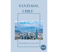 SANTIAGO CHILE REISEFÜHRER 2025-2026: Lebhafte Straßen, Bergblicke und die chilenische Kultur