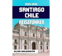 SANTIAGO CHILE REISEFÜHRER 2025-2026 (Vollfarbe): Authentische Abenteuer, ehrliche Ratschläge, lokale Tipps, Reiserouten und versteckte Ecken der chilenischen Hauptstadt