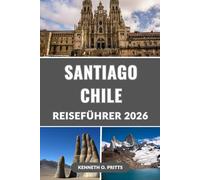 SANTIAGO CHILE REISEFÜHRER 2026: Entdecken Sie das Beste von Santiago: Ihr ultimativer Begleiter zur Erkundung der pulsierenden Hauptstadt Chiles