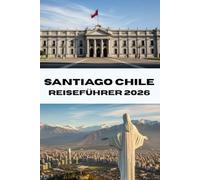 SANTIAGO CHILE REISEFÜHRER 2026: Entdecken Sie Santiago wie ein Einheimischer. Ihr umfassender Reisebegleiter für Essen, Kultur und Abenteuer im Jahr 2026.