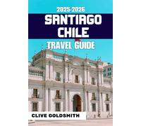 SANTIAGO CHILE TRAVEL GUIDE 2025-2026: Discover Real Adventures, Honest Advice, Local Tips, Itineraries & Hidden Corners of Chile’s Capital