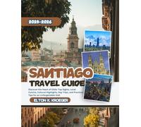 Santiago, Chile Travel Guide 2025-2026 (Full-Color): Discover the Heart of Chile: Top Sights, Local Cuisine, Cultural Highlights, Day Trips, and Practical Tips for an Unforgettable Visit