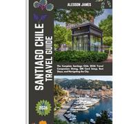 SANTIAGO CHILE TRAVEL GUIDE 2026: The Complete Santiago Chile 2026 Travel Companion: Dining, SIM Card Setup, Best Stays, and Navigating the City