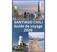 SANTIAGO CHILI Guide de voyage 2026: Votre guide complet 2026 pour explorer Santiago : attractions, culture, gastronomie, quartiers, transports et conseils de voyage essentiels pour chaque visiteur