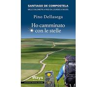 Ho camminato con le stelle. Santiago de Compostela. Mille chilometri a piedi da Lourdes a Muxia