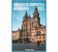 Santiago de Compostela Reiseführer 2025: Experten-Reiseroute, Insidertipps und Geheimtipps für eine unvergessliche Reise durch Nordspanien