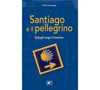 Santiago e il pellegrino. Dialoghi lungo il cammino