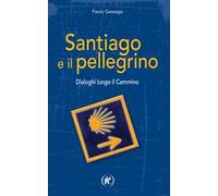 Santiago e il pellegrino. Dialoghi lungo il cammino