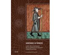 Santiago e le Venezie. Luoghi, vie e testimonianze del pellegrinaggio tra medioevo e prima età moderna. Ediz. multilingue