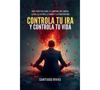Controla Tu Ira Y Controla Tu Vida - Guía Práctica Para El Control Del Enojo, La Ira, El Estrés, La Rabia Y La Frustración: 1