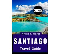 SANTIAGO TRAVEL GUIDE 2025: Culture, Cuisine & Discovery Beneath the Andes"