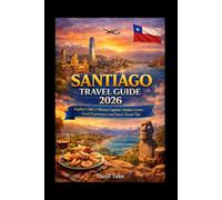 SANTIAGO TRAVEL GUIDE 2026: Explore Chile’s Vibrant Capital: Hidden Gems, Local Experiences, and Smart Travel Tips