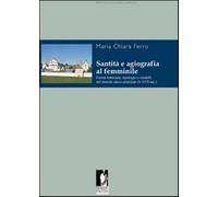 Santità e agiografia al femminile. Forme letterarie, tipologie e modelli n...