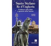 Santo Stefano Re d'Ungheria. Fondatore dello stato e apostolo della Nazione