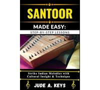 SANTOOR (INDIAN HAMMERED DULCIMER) MADE EASY: STEP-BY-STEP LESSONS: Strike Indian Melodies with Cultural Insight & Technique